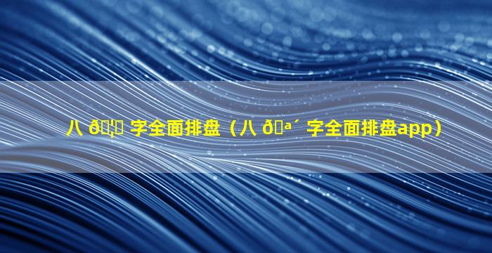 八 🦅 字全面排盘（八 🪴 字全面排盘app）